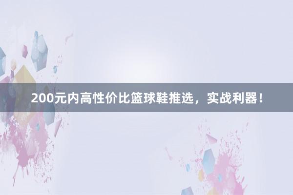 200元内高性价比篮球鞋推选，实战利器！